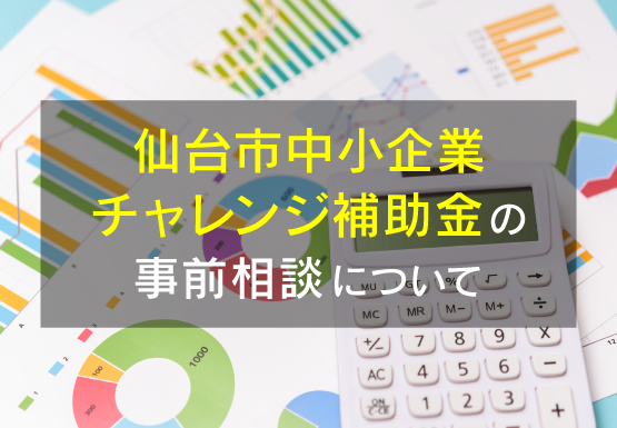 仙台市中小企業チャレンジ補助金事前相談について