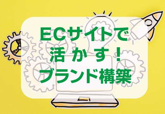 ECサイトで活かす！ブランド構築