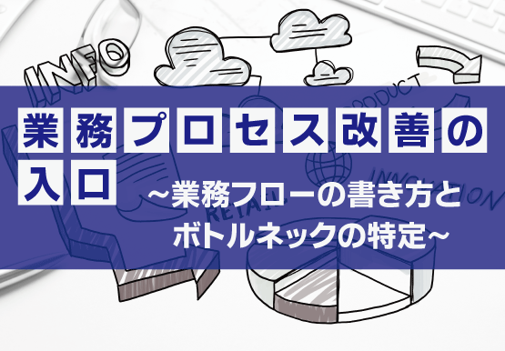 業務プロセス改善の入口～業務フローの書き方とボトルネックの特定～