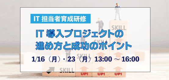 IT担当者育成研修「IT導入プロジェクトの進め方と成功のポイント」