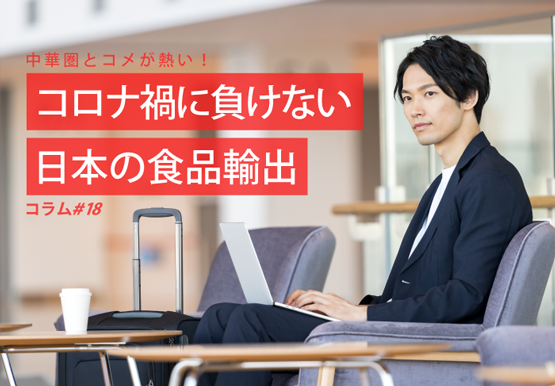 中華圏とコメが熱い！コロナ禍に負けない日本の食品輸出｜コラム＃18